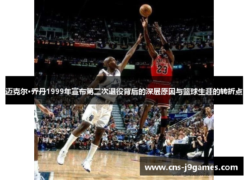 迈克尔·乔丹1999年宣布第二次退役背后的深层原因与篮球生涯的转折点