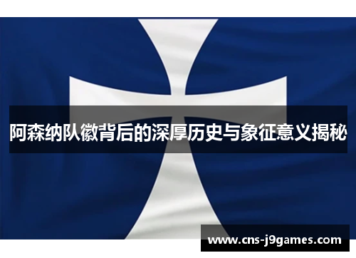 阿森纳队徽背后的深厚历史与象征意义揭秘