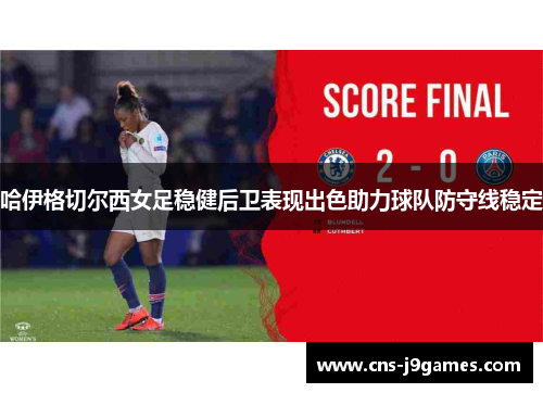 哈伊格切尔西女足稳健后卫表现出色助力球队防守线稳定