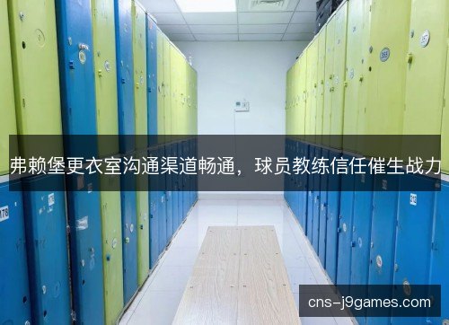 弗赖堡更衣室沟通渠道畅通，球员教练信任催生战力