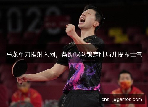 马龙单刀推射入网，帮助球队锁定胜局并提振士气