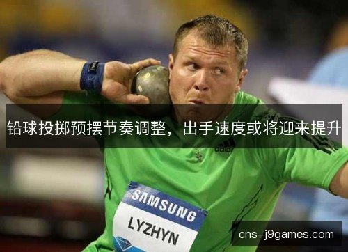 铅球投掷预摆节奏调整，出手速度或将迎来提升