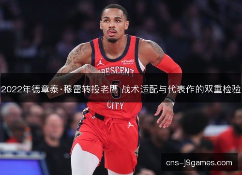 2022年德章泰·穆雷转投老鹰 战术适配与代表作的双重检验